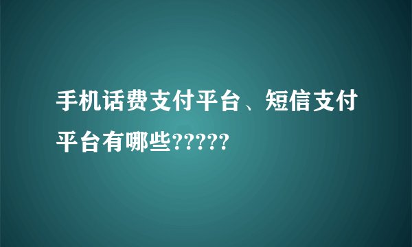 手机话费支付平台、短信支付平台有哪些?????