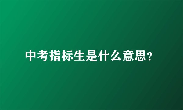 中考指标生是什么意思？