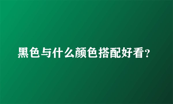 黑色与什么颜色搭配好看？