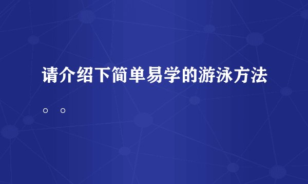 请介绍下简单易学的游泳方法。。