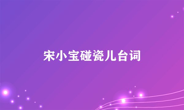 宋小宝碰瓷儿台词