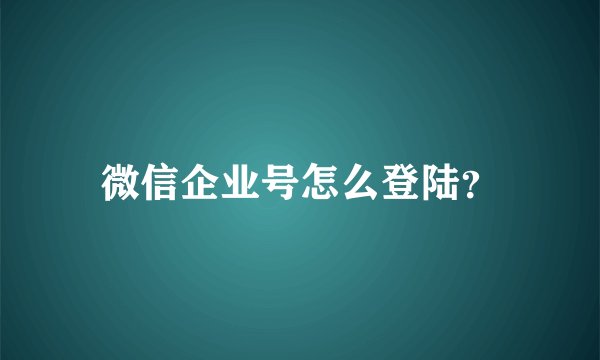 微信企业号怎么登陆？