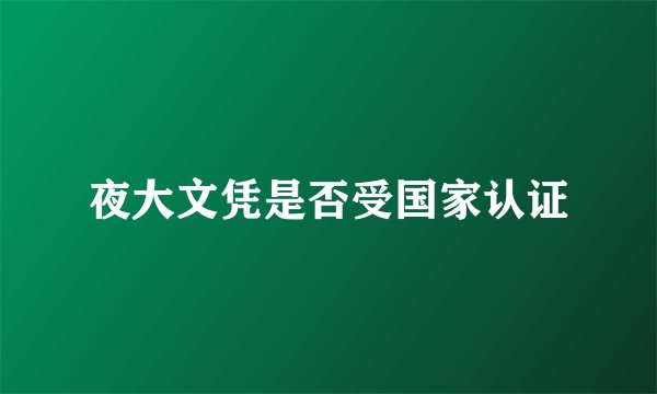 夜大文凭是否受国家认证