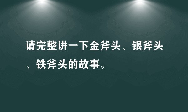 请完整讲一下金斧头、银斧头、铁斧头的故事。