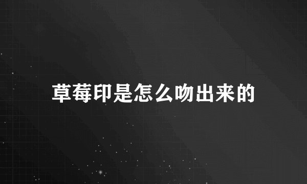 草莓印是怎么吻出来的
