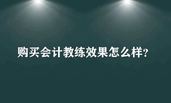 购买会计教练效果怎么样？