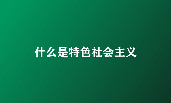 什么是特色社会主义