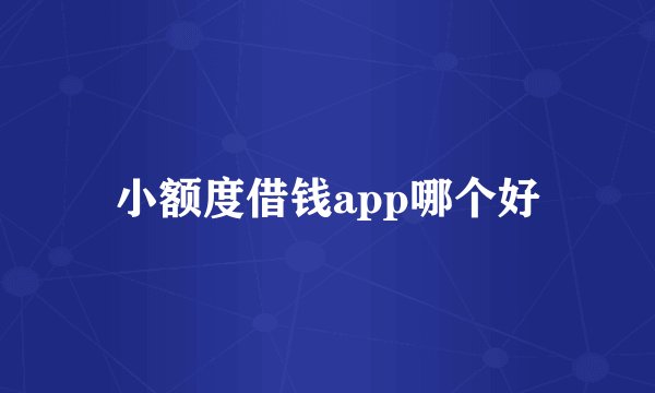 小额度借钱app哪个好