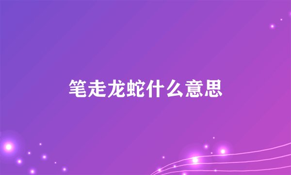 笔走龙蛇什么意思
