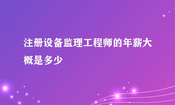 注册设备监理工程师的年薪大概是多少
