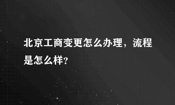 北京工商变更怎么办理，流程是怎么样？