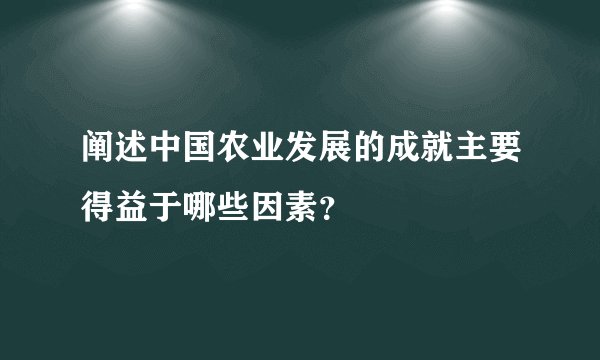 阐述中国农业发展的成就主要得益于哪些因素？