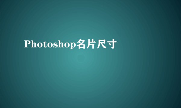 Photoshop名片尺寸