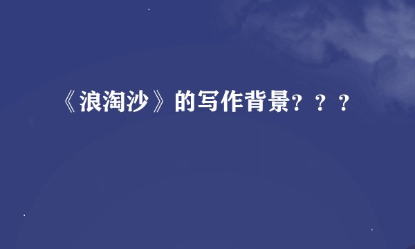 《浪淘沙》的写作背景？？？