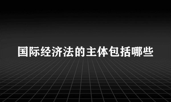 国际经济法的主体包括哪些
