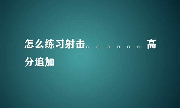 怎么练习射击。。。。。。高分追加