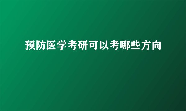 预防医学考研可以考哪些方向
