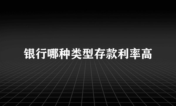 银行哪种类型存款利率高