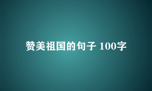 赞美祖国的句子 100字