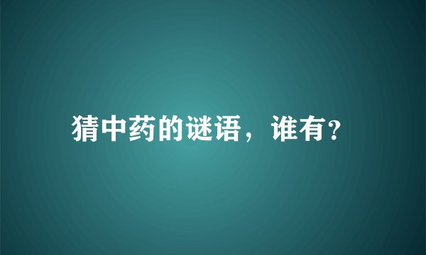 猜中药的谜语，谁有？