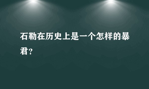 石勒在历史上是一个怎样的暴君？