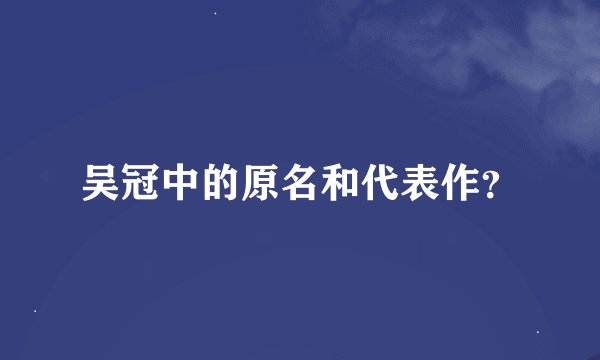 吴冠中的原名和代表作？