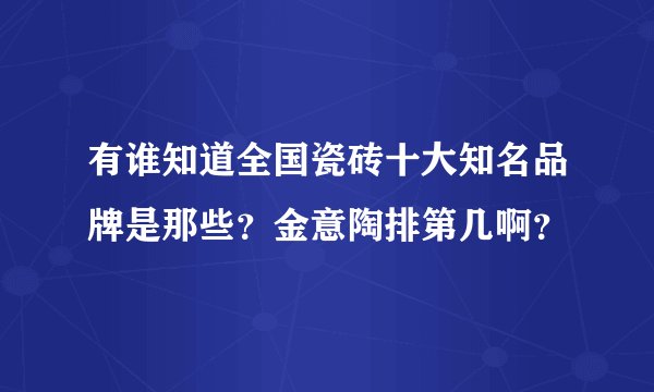 有谁知道全国瓷砖十大知名品牌是那些？金意陶排第几啊？