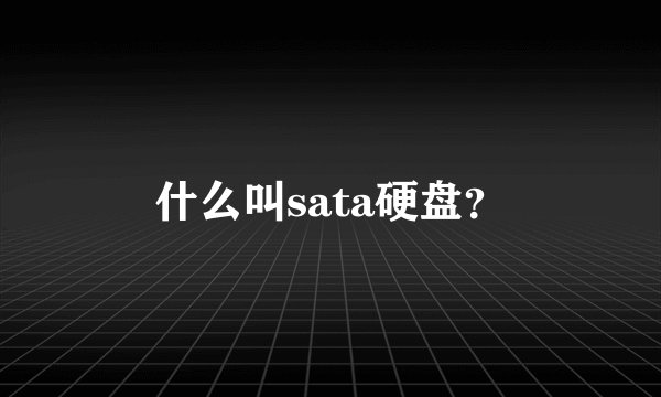 什么叫sata硬盘？