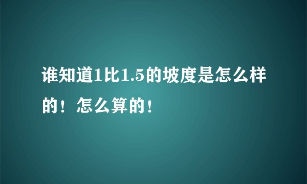 谁知道1比1.5的坡度是怎么样的！怎么算的！