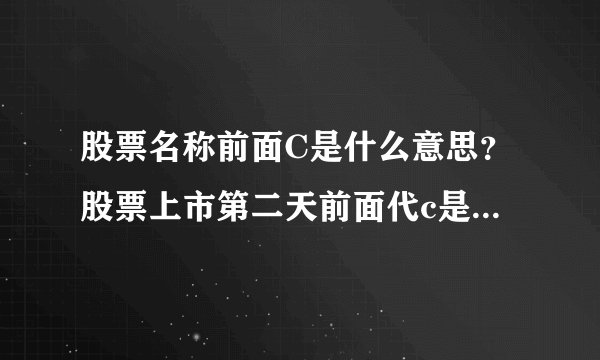 股票名称前面C是什么意思？股票上市第二天前面代c是什么意思