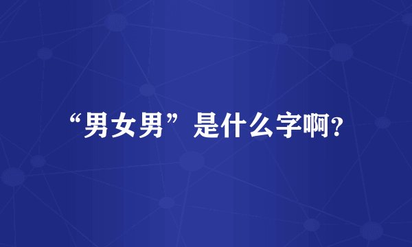 “男女男”是什么字啊？