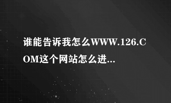 谁能告诉我怎么WWW.126.COM这个网站怎么进不去啊？