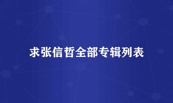 求张信哲全部专辑列表
