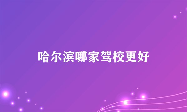 哈尔滨哪家驾校更好