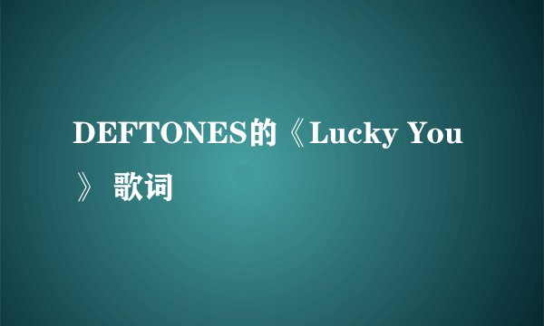 DEFTONES的《Lucky You》 歌词
