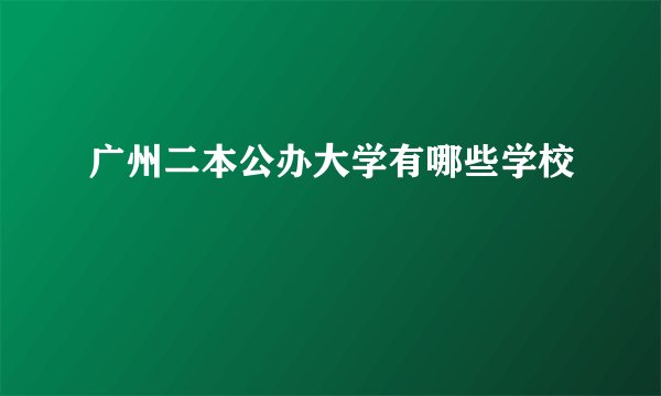 广州二本公办大学有哪些学校
