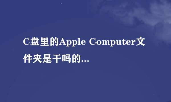 C盘里的Apple Computer文件夹是干吗的？占用了1G+，能删除吗？