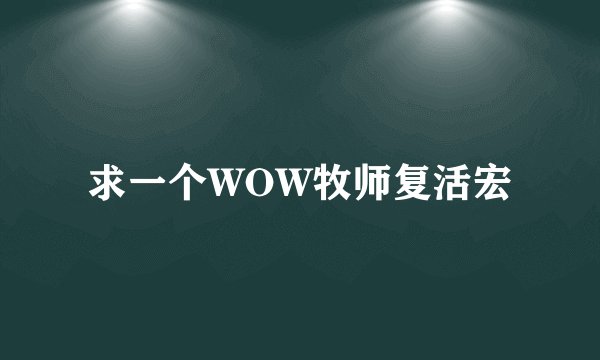 求一个WOW牧师复活宏