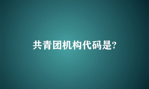 共青团机构代码是?