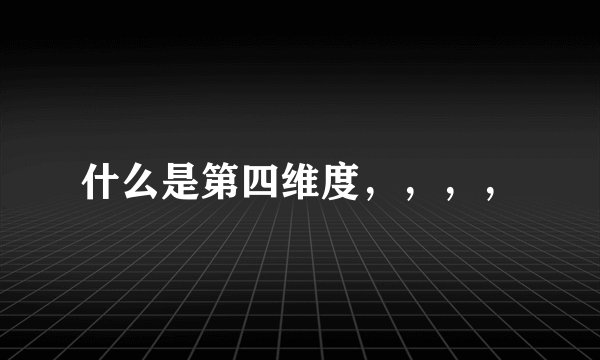 什么是第四维度，，，，