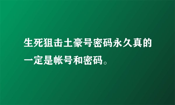 生死狙击土豪号密码永久真的一定是帐号和密码。