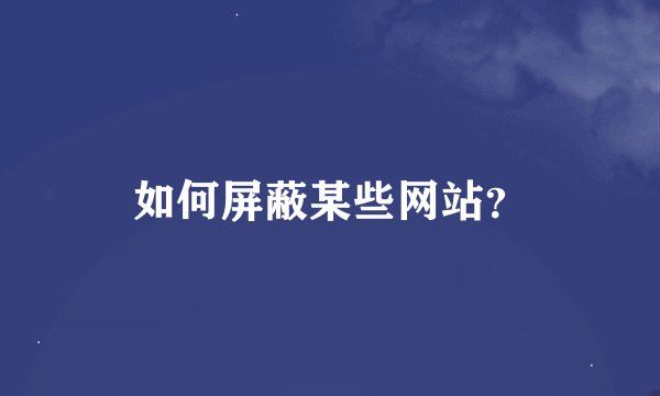 如何屏蔽某些网站？