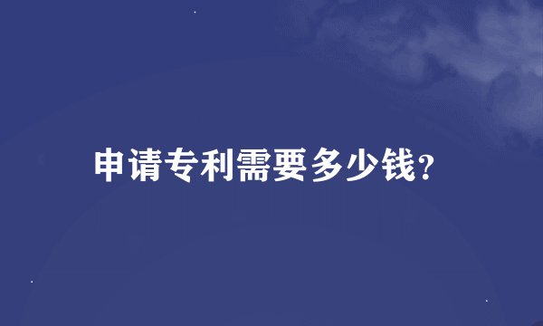 申请专利需要多少钱？