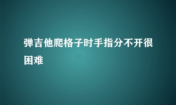弹吉他爬格子时手指分不开很困难