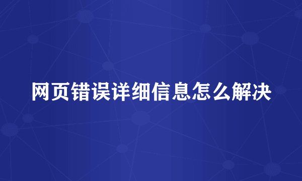 网页错误详细信息怎么解决