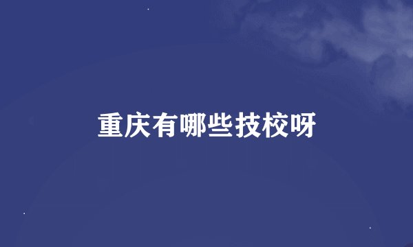 重庆有哪些技校呀