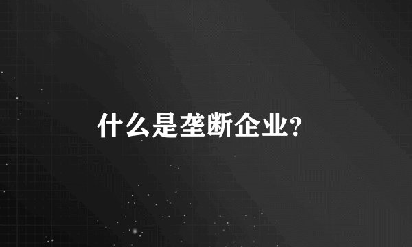 什么是垄断企业？