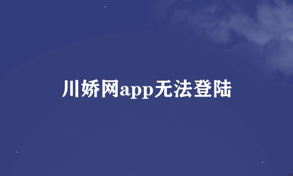川娇网app无法登陆
