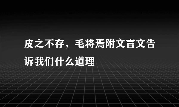 皮之不存，毛将焉附文言文告诉我们什么道理