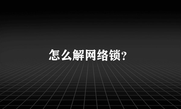 怎么解网络锁？